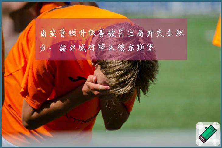 南安普顿升级赛被罚出局并失去积分，赫尔城对阵米德尔斯堡