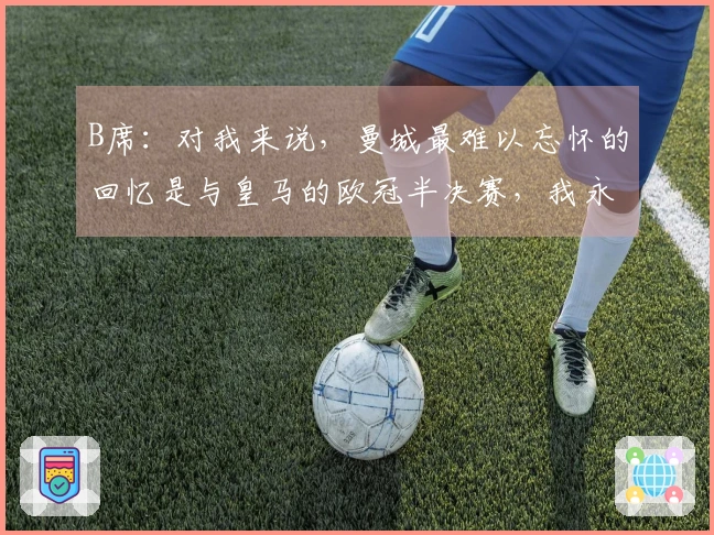 B席：对我来说，曼城最难以忘怀的回忆是与皇马的欧冠半决赛，我永远无法忘记那场较量