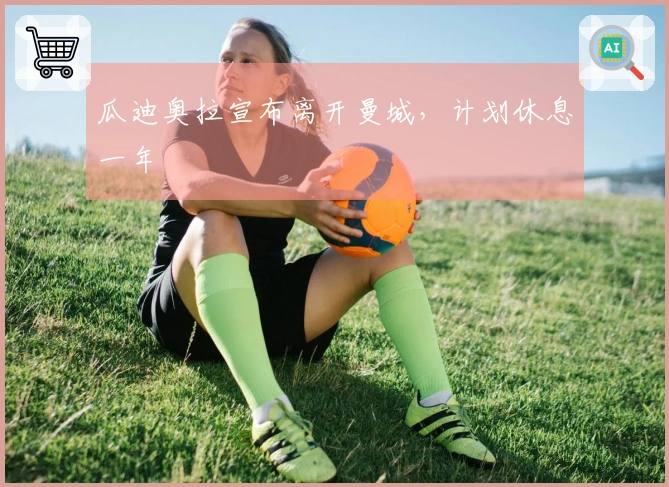 瓜迪奥拉宣布离开曼城，计划休息一年